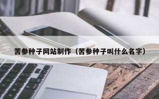 和田苦参种子网站制作（苦参种子叫什么名字）