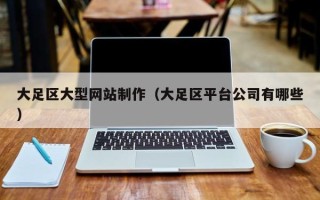 和田大足区大型网站制作（大足区平台公司有哪些）