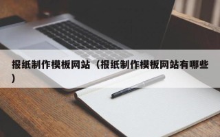 和田报纸制作模板网站（报纸制作模板网站有哪些）