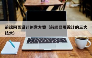 和田前端网页设计创意方案（前端网页设计的三大技术）