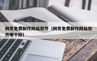 和田网页免费制作网站软件（网页免费制作网站软件哪个好）
