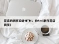 和田花店的网页设计HTML（html制作花店网页）