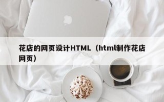 和田花店的网页设计HTML（html制作花店网页）
