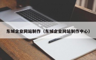 和田东城企业网站制作（东城企业网站制作中心）
