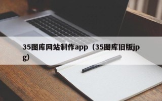 和田35图库网站制作app（35图库旧版jpg）