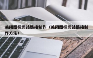 和田关闭图标网站链接制作（关闭图标网站链接制作方法）