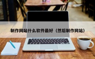 和田制作网站什么软件最好（然后制作网站）