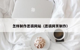 和田怎样制作恶搞网站（恶搞网页制作）