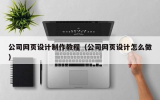 和田公司网页设计制作教程（公司网页设计怎么做）