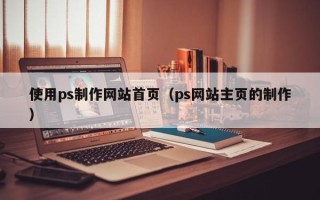 和田使用ps制作网站首页（ps网站主页的制作）