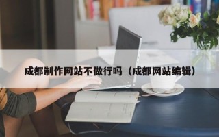 和田成都制作网站不做行吗（成都网站编辑）