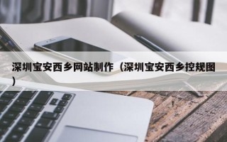 和田深圳宝安西乡网站制作（深圳宝安西乡控规图）