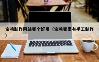 和田宝鸡制作网站哪个好用（宝鸡哪里有手工制作）