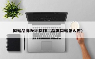 和田网站品牌设计制作（品牌网站怎么做）